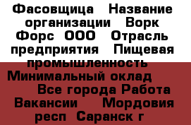 Фасовщица › Название организации ­ Ворк Форс, ООО › Отрасль предприятия ­ Пищевая промышленность › Минимальный оклад ­ 27 000 - Все города Работа » Вакансии   . Мордовия респ.,Саранск г.